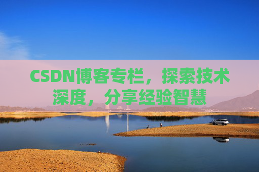 CSDN博客专栏，探索技术深度，分享经验智慧